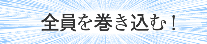 全員を巻き込む！