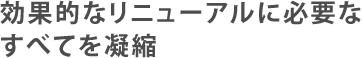 効果的なリニューアルに必要なすべてを凝縮
