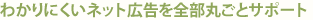 わかりにくいネット広告を全部丸ごとサポート